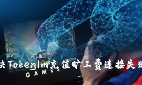 如何解决Tokenim充值旷工费连接失败的问题