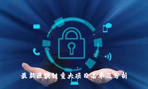 最新区块链重大项目名单及分析