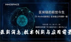 无币区块链最新消息：技术创新与应用前景的全