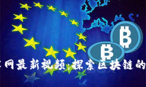 区块链技术网最新视频:探索区块链的未来与应用