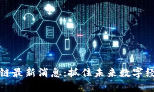 大兴区块链最新消息:抓住未来数字经济的机遇