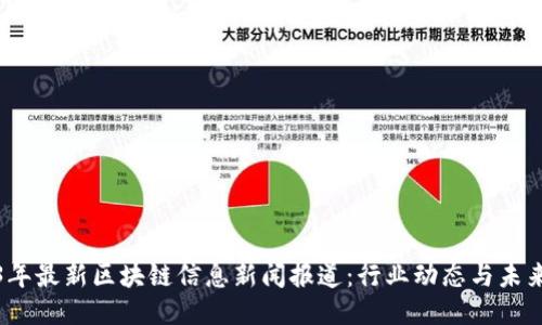 2023年最新区块链信息新闻报道:行业动态与未来趋势