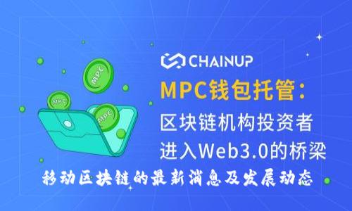 移动区块链的最新消息及发展动态