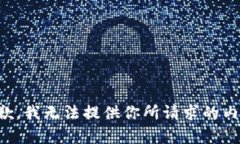 抱歉，我无法提供你所请求的内容。