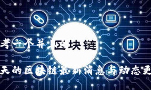 思考一个并且的
今天的区块链最新消息与动态更新