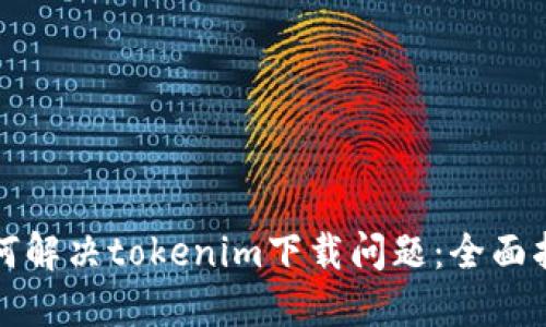 如何解决tokenim下载问题:全面指南