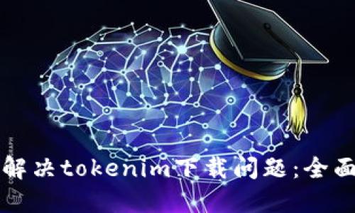如何解决tokenim下载问题:全面指南