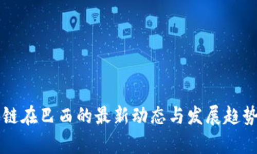 区块链在巴西的最新动态与发展趋势分析