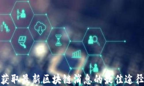获取最新区块链消息的最佳途径