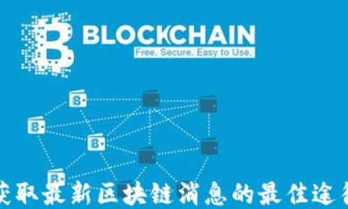 获取最新区块链消息的最佳途径