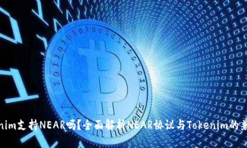 Tokenim支持NEAR吗？全面解析NEAR协议与Tokenim的兼容性