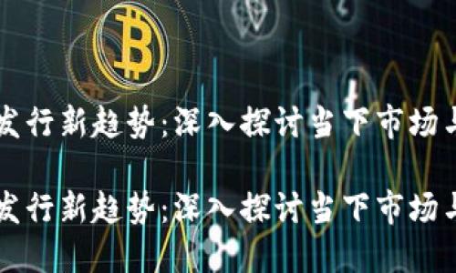 区块链币发行新趋势:深入探讨当下市场与未来发展
区块链币发行新趋势:深入探讨当下市场与未来发展