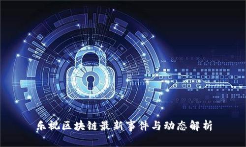 乐视区块链最新事件与动态解析
