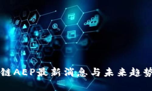 区块链AEP最新消息与未来趋势分析