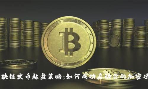 区块链发币起盘策略:如何成功启动你的加密项目