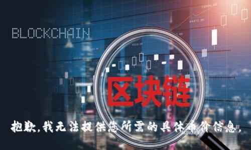 抱歉，我无法提供您所需的具体币价信息。