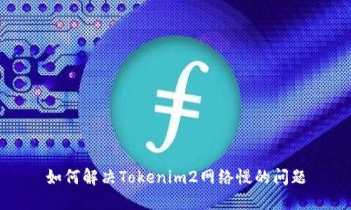 如何解决Tokenim2网络慢的问题