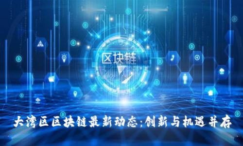 大湾区区块链最新动态:创新与机遇并存