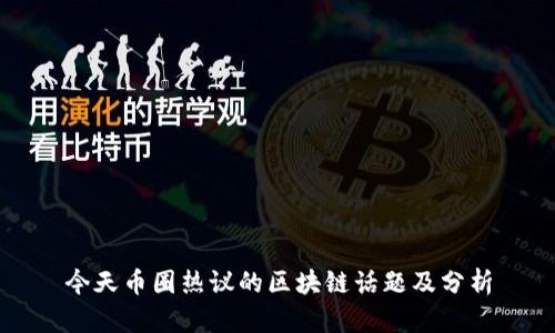 今天币圈热议的区块链话题及分析
