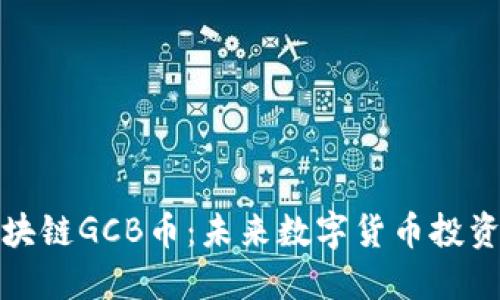 深入解读区块链GCB币:未来数字货币投资的最佳选择