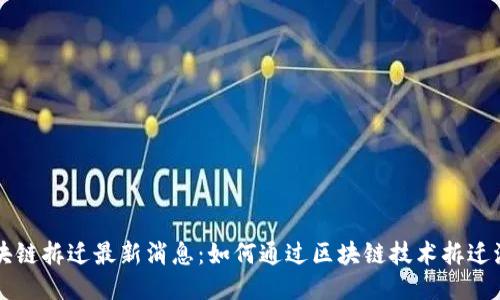 区块链拆迁最新消息:如何通过区块链技术拆迁流程