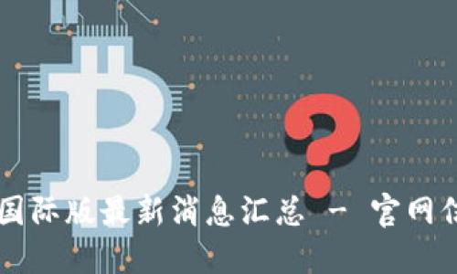 区块链国际版最新消息汇总 - 官网信息一览