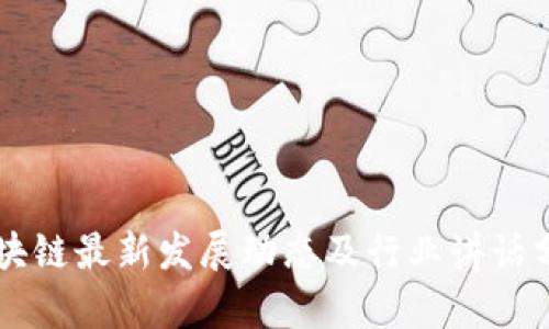 区块链最新发展动态及行业讲话分析