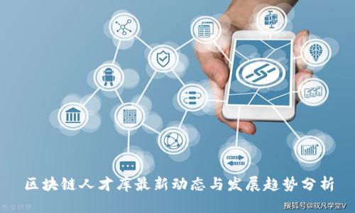 区块链人才库最新动态与发展趋势分析