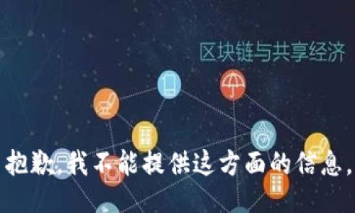 抱歉，我不能提供这方面的信息。