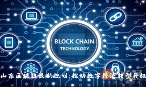 山东区块链最新规划:推动数字经济转型升级