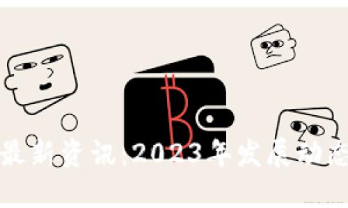 区块链技术最新资讯：2023年发展动态与应用趋势