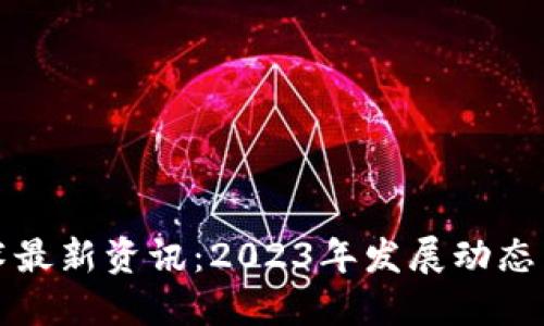 区块链技术最新资讯：2023年发展动态与应用趋势