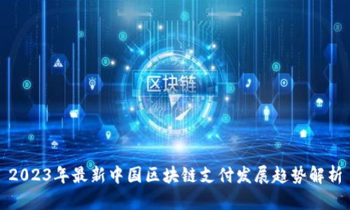 2023年最新中国区块链支付发展趋势解析