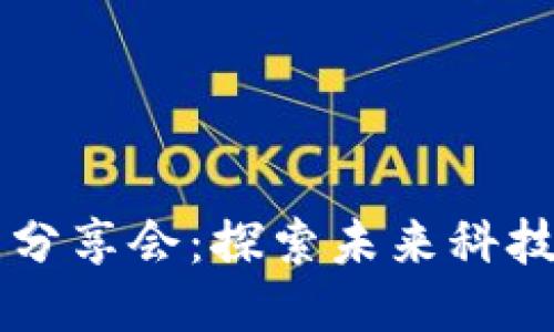 区块链最新分享会:探索未来科技的无限可能