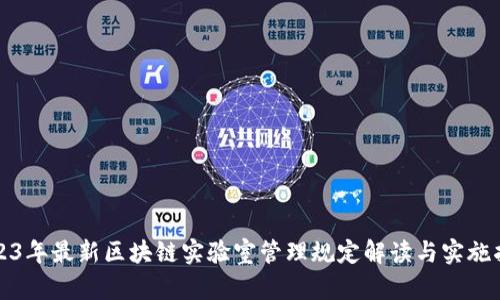 2023年最新区块链实验室管理规定解读与实施指导