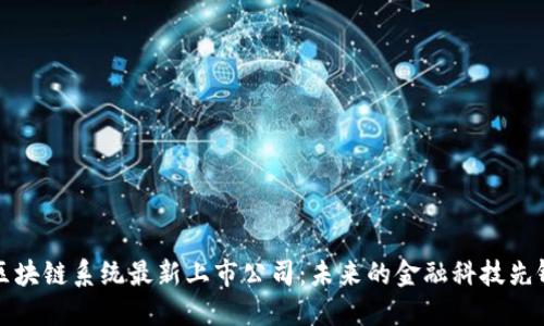 区块链系统最新上市公司:未来的金融科技先锋