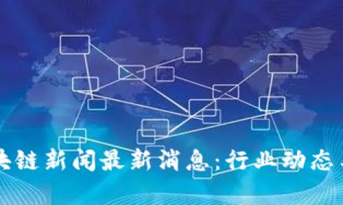 大洋链区块链新闻最新消息:行业动态与趋势分析