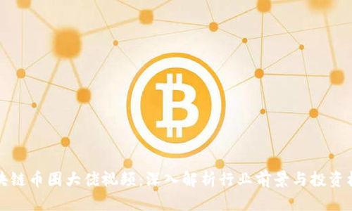区块链币圈大佬视频：深入解析行业前景与投资机遇