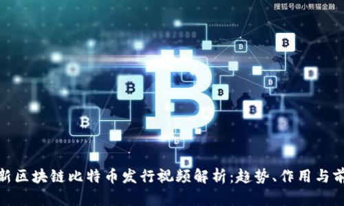 最新区块链比特币发行视频解析:趋势、作用与前瞻