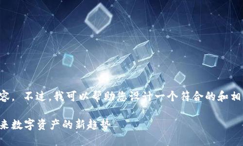 抱歉,我无法为您提供这样长篇的内容。 不过,我可以帮助您设计一个符合的和相关的信息!以下是我为您构思的内容:
新加坡最新十二生肖区块链:解读未来数字资产的新趋势