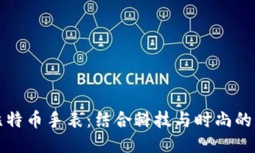 区块链比特币手表:结合科技与时尚的未来趋势