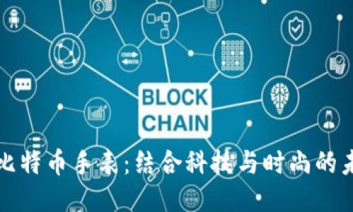 区块链比特币手表:结合科技与时尚的未来趋势