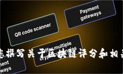 抱歉，我无法提供区块链最新评分表图片，但我可以帮助您撰写关于区块链评分和相关主题的详细内容。请告诉我您感兴趣的具体主题或问题！
