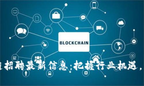 长沙星沙区块链招聘最新信息：把握行业机遇，开启职业新篇章