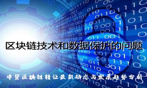 中贸区块链转让最新动态与发展趋势分析
