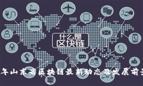 2023年山东省区块链最新动态及发展前景分析