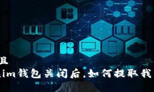 思考一个并且
Tokentokenim钱包关闭后,如何提取我的数字货币?