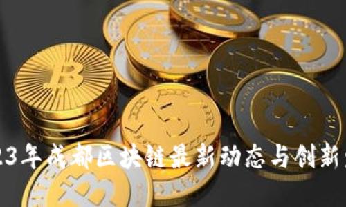2023年成都区块链最新动态与创新发展