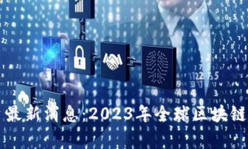 区块链国际平台最新消息:2023年全球区块链趋势与发展分析
