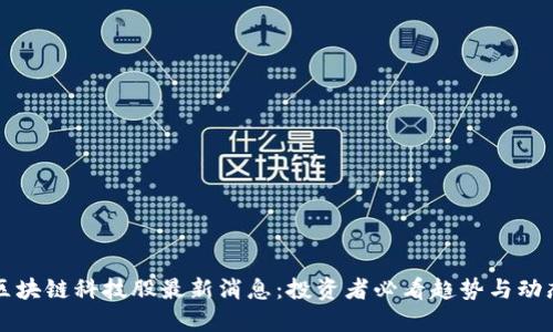 区块链科技股最新消息:投资者必看趋势与动态